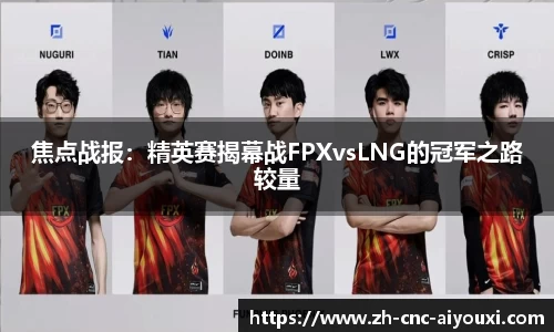 焦点战报：精英赛揭幕战FPXvsLNG的冠军之路较量