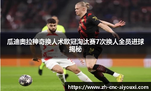 瓜迪奥拉神奇换人术欧冠淘汰赛7次换人全员进球揭秘