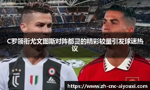 C罗领衔尤文图斯对阵都灵的精彩较量引发球迷热议